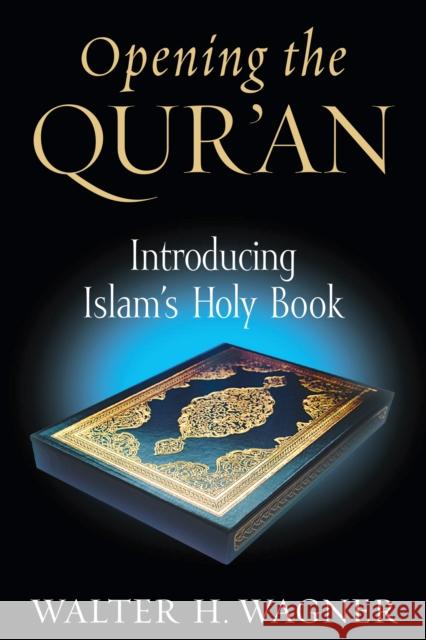 Opening the Qur'an: Introducing Islam's Holy Book Wagner, Walter H. 9780268044220