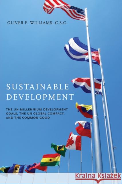 Sustainable Development: The UN Millennium Development Goals, the UN Global Compact, and the Common Good Oliver F. C. S. C. Williams 9780268044299 University of Notre Dame Press