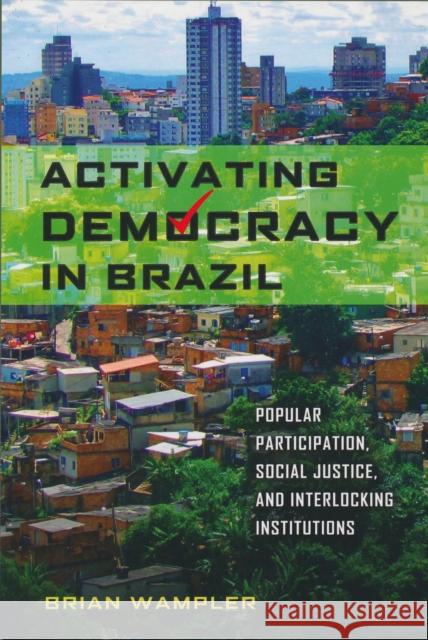 Activating Democracy in Brazil: Popular Participation, Social Justice, and Interlocking Institutions Brian Wampler 9780268044305 University of Notre Dame Press