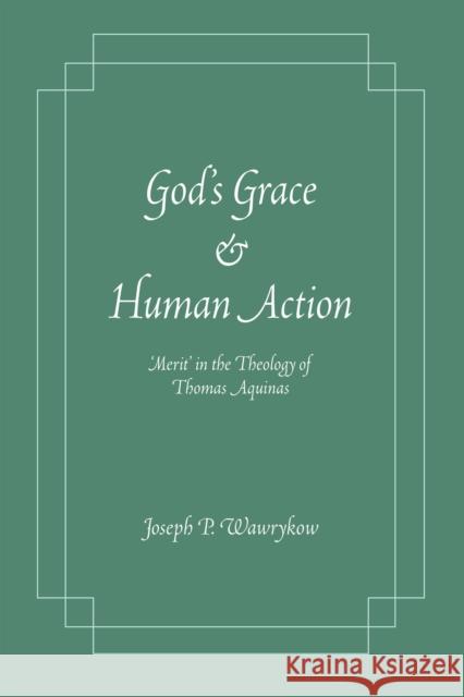 God's Grace and Human Action: Merit' in the Theology of Thomas Aquinas Joseph P. Wawrykow 9780268044336 University of Notre Dame Press