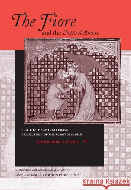 The Fiore and the Detto d'Amore: A Late-Thirteenth-Century Italian Translation of the Roman de la Rose Attributable to Dante Alighieri Casciani 9780268055547 University of Notre Dame Press