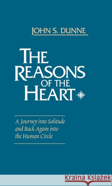 The Reasons of the Heart: A Journey Into Solitude and Back Again Into the Human Circle John S. Dunne 9780268063252 University of Notre Dame Press