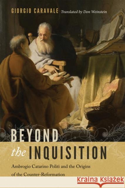Beyond the Inquisition: Ambrogio Catarino Politi and the Origins of the Counter-Reformation Giorgio Caravale 9780268100087 University of Notre Dame Press