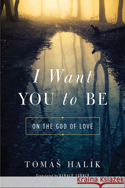 I Want You to Be: On the God of Love Tomaš Halik Gerald Turner 9780268100728