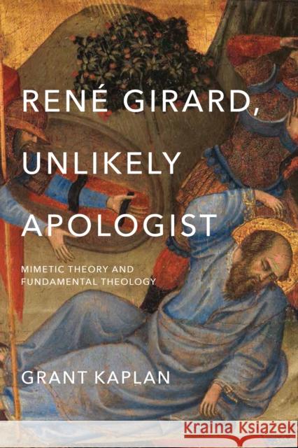 René Girard, Unlikely Apologist: Mimetic Theory and Fundamental Theology Kaplan, Grant 9780268100858 University of Notre Dame Press