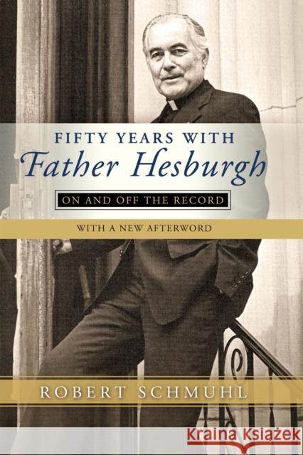 Fifty Years with Father Hesburgh: On and Off the Record Robert Schmuhl 9780268100896 University of Notre Dame Press