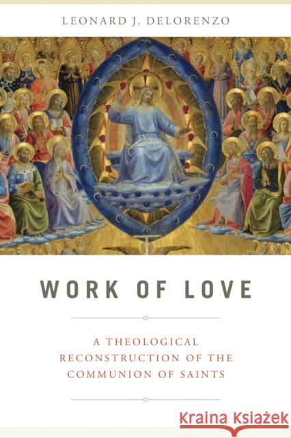 Work of Love: A Theological Reconstruction of the Communion of Saints Leonard J. Delorenzo 9780268100933 University of Notre Dame Press