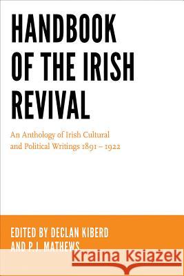 Handbook of the Irish Revival: An Anthology of Irish Cultural and Political Writings 1891-1922 Declan Kiberd P. J. Mathews 9780268101312