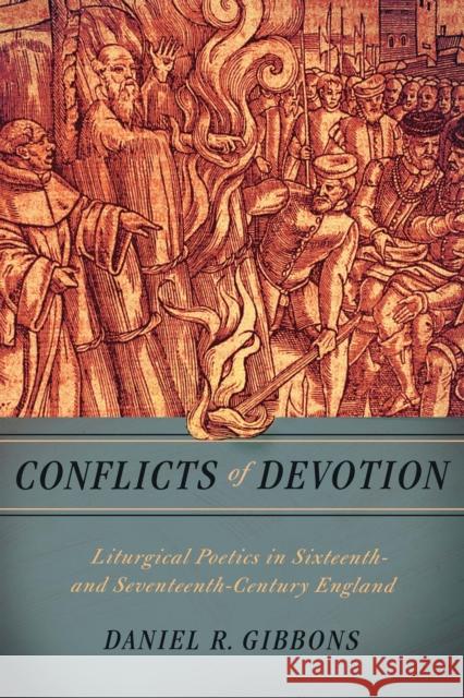 Conflicts of Devotion: Liturgical Poetics in Sixteenth- And Seventeenth-Century England Daniel R. Gibbons 9780268101343