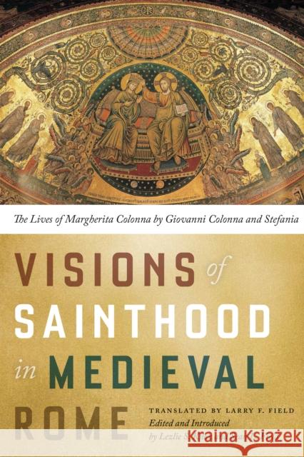 Visions of Sainthood in Medieval Rome: The Lives of Margherita Colonna by Giovanni Colonna and Stefania Larry F. Field Sean L. Field Lezlie S. Knox 9780268102012 University of Notre Dame Press