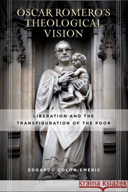 Óscar Romero's Theological Vision: Liberation and the Transfiguration of the Poor Colón-Emeric, Edgardo 9780268104733