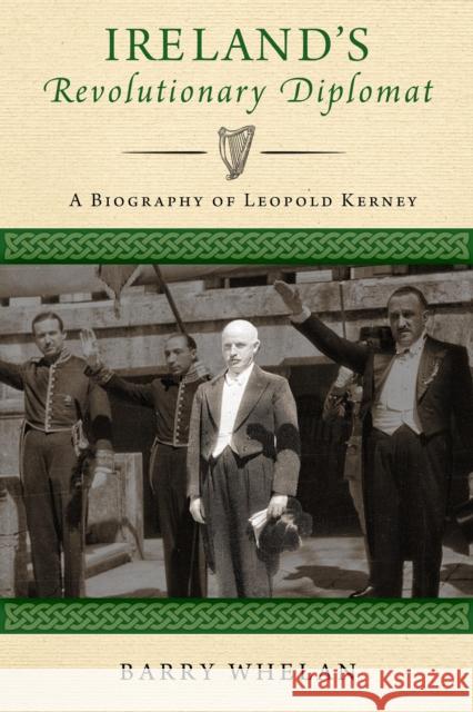 Ireland's Revolutionary Diplomat: A Biography of Leopold Kerney Barry Whelan 9780268105051