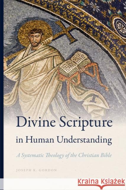 Divine Scripture in Human Understanding: A Systematic Theology of the Christian Bible Joseph K. Gordon 9780268105174 University of Notre Dame Press