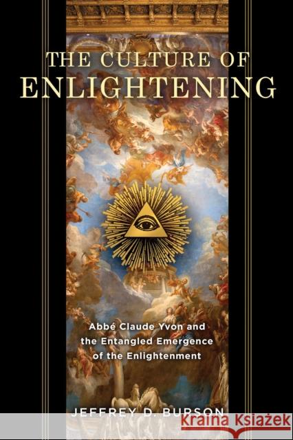 Culture of Enlightening: Abbé Claude Yvon and the Entangled Emergence of the Enlightenment Burson, Jeffrey D. 9780268105419