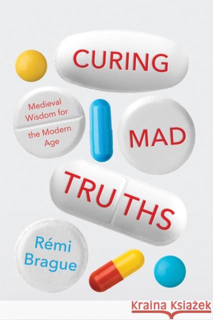Curing Mad Truths: Medieval Wisdom for the Modern Age Remi Brague 9780268105693 University of Notre Dame Press