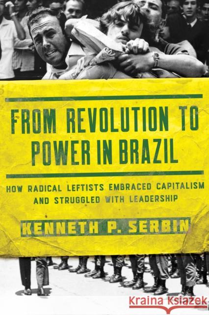 From Revolution to Power in Brazil: How Radical Leftists Embraced Capitalism and Struggled with Leadership Serbin, Kenneth P. 9780268105853 University of Notre Dame Press