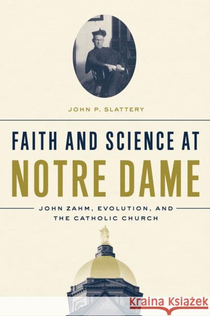 Faith and Science at Notre Dame: John Zahm, Evolution, and the Catholic Church John P. Slattery 9780268106096 University of Notre Dame Press