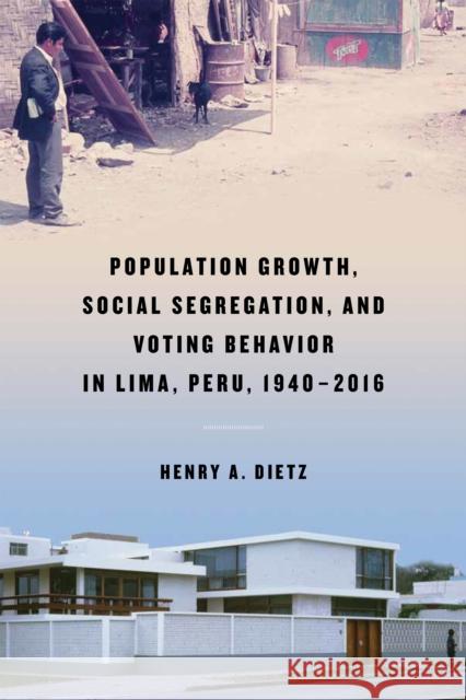 Population Growth, Social Segregation, and Voting Behavior in Lima, Peru, 1940-2016 Henry A. Dietz 9780268106133