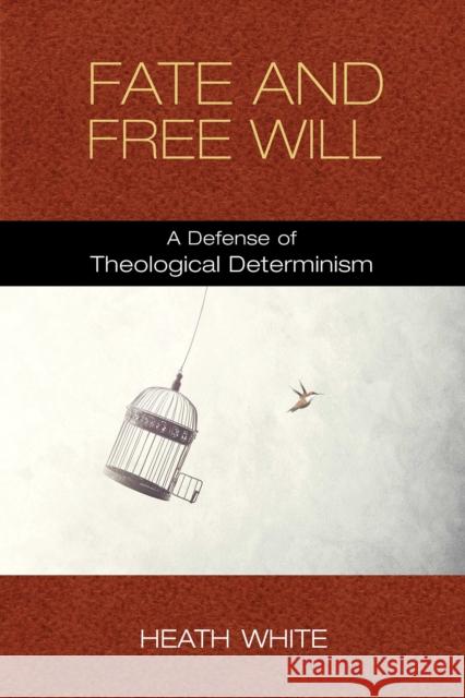 Fate and Free Will: A Defense of Theological Determinism Heath White 9780268106294 University of Notre Dame Press