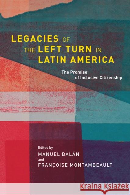 Legacies of the Left Turn in Latin America: The Promise of Inclusive Citizenship Manuel Balan Francoise Montambeault 9780268106577 University of Notre Dame Press