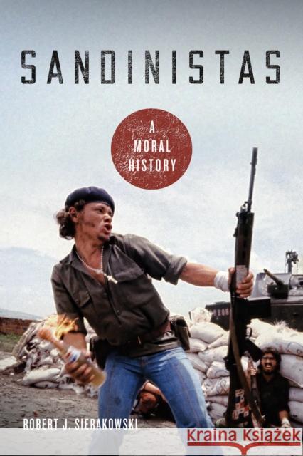 Sandinistas: A Moral History Robert J. Sierakowski 9780268106898 University of Notre Dame Press