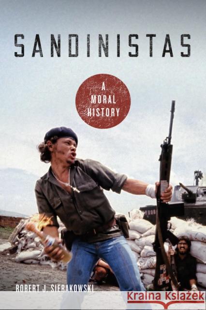 Sandinistas: A Moral History Robert J. Sierakowski 9780268106898