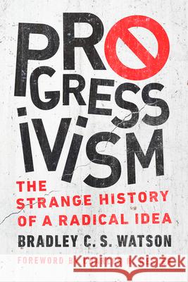 Progressivism: The Strange History of a Radical Idea Watson, Bradley C. S. 9780268106980
