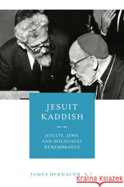 Jesuit Kaddish: Jesuits, Jews, and Holocaust Remembrance James Bernaue 9780268107017 University of Notre Dame Press