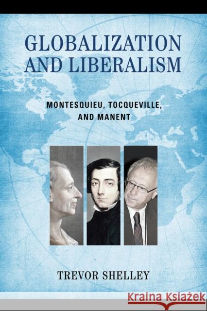 Globalization and Liberalism: Montesquieu, Tocqueville, and Manent Trevor Shelley 9780268107291