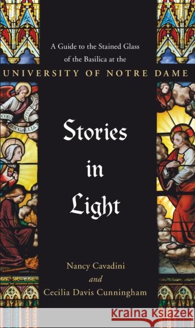 Stories in Light: A Guide to the Stained Glass of the Basilica at the University of Notre Dame Cecilia Davis Cunningham Nancy Cavadini 9780268107420