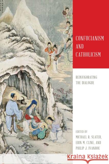 Confucianism and Catholicism: Reinvigorating the Dialogue Michael R. Slater Erin M. Cline Philip J. Ivanhoe 9780268107697 University of Notre Dame Press