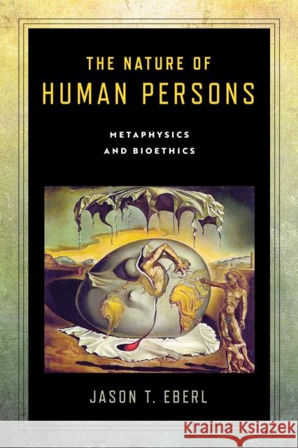 The Nature of Human Persons: Metaphysics and Bioethics Jason T. Eberl 9780268107734