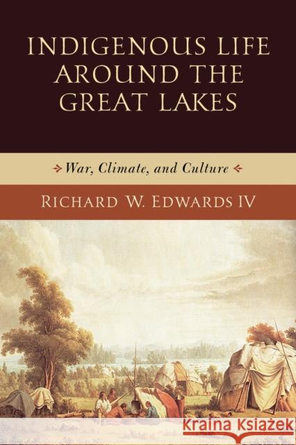 Indigenous Life Around the Great Lakes: War, Climate, and Culture Richard W. Edwards 9780268108182 University of Notre Dame Press