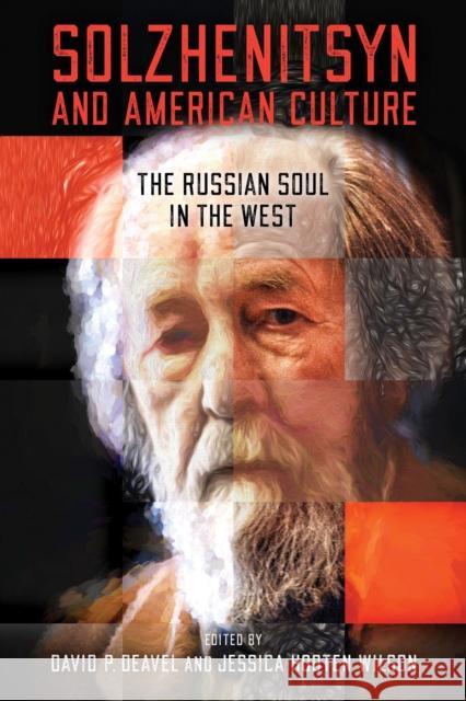Solzhenitsyn and American Culture: The Russian Soul in the West David P. Deavel Jessica Hooten Wilson 9780268108250