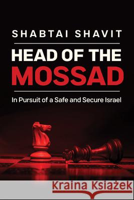 Head of the Mossad: In Pursuit of a Safe and Secure Israel Shabtai Shavit 9780268108335