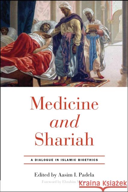 Medicine and Shariah: A Dialogue in Islamic Bioethics Aasim I. Padela Ebrahim Moosa 9780268108373 University of Notre Dame Press