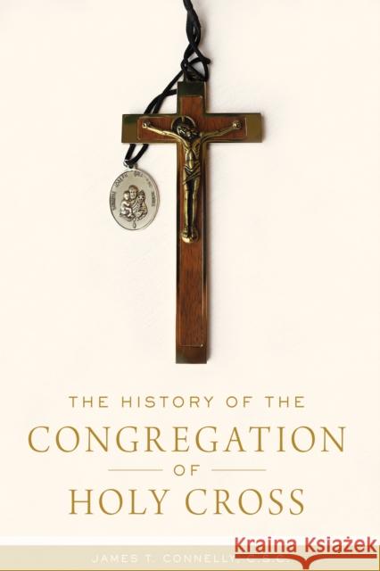The History of the Congregation of Holy Cross James T. Connelly 9780268108854