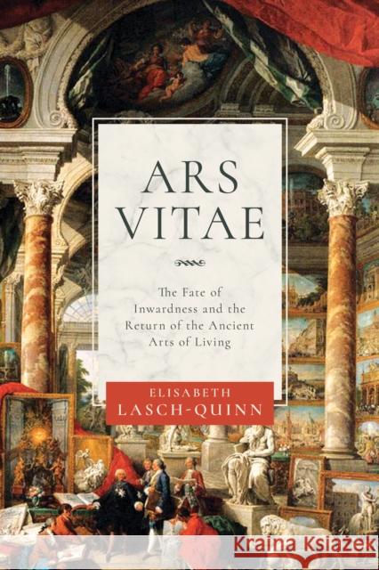 Ars Vitae: The Fate of Inwardness and the Return of the Ancient Arts of Living Elisabeth Lasch-Quinn 9780268108892