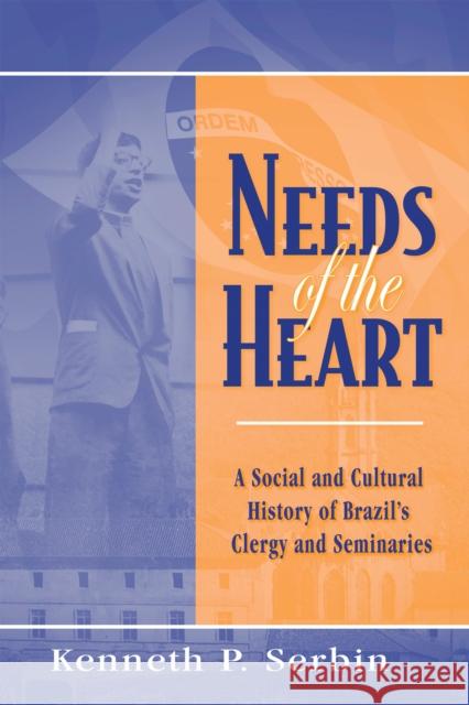 Needs of the Heart: A Social and Cultural History of Brazil's Clergy and Seminaries Kenneth P. Serbin 9780268159924 University of Notre Dame Press