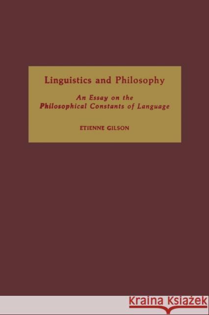 Linguistics and Philosophy: An Essay on the Philosophical Constants of Language Etienne Gilson John Lyon 9780268160531