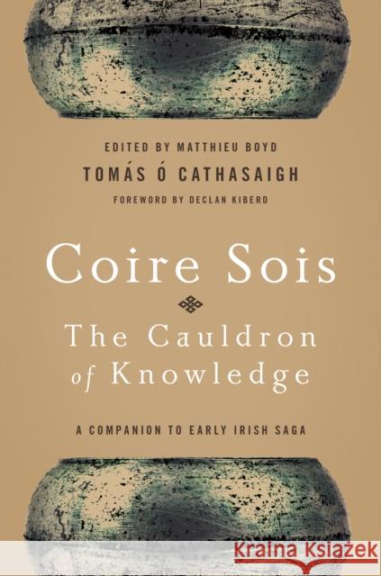 Coire Sois, the Cauldron of Knowledge: A Companion to Early Irish Saga Tomas O Matthieu Boyd 9780268160739 University of Notre Dame Press