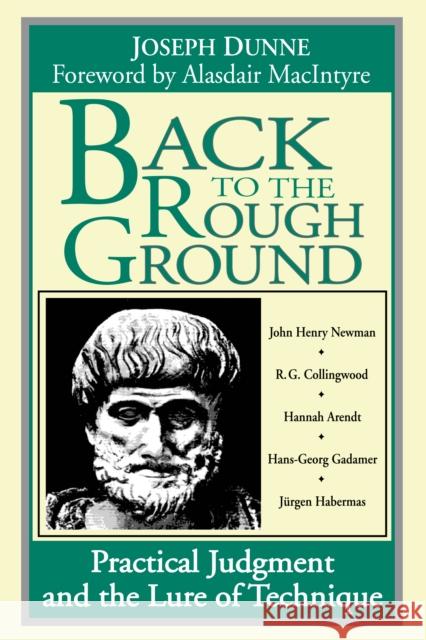 Back to the Rough Ground: Practical Judgment and the Lure of Technique Joseph Dunne Alasdair MacIntyre 9780268161729 University of Notre Dame Press