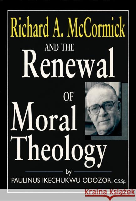 Richard A. McCormick and the Renewal of Moral Theology Paulinus Ikechukwu Odozor 9780268172596 University of Notre Dame Press