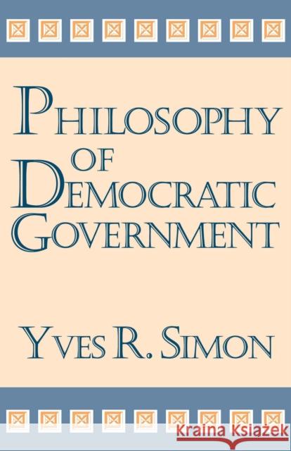 Philosophy of Democratic Government Yves R. Simon 9780268182113 University of Notre Dame Press