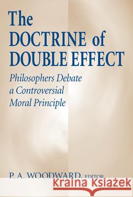 Doctrine of Double Effect, The: Philosophers Debate a Controversial Moral Principle P. A. Woodward   9780268193072 University of Notre Dame Press