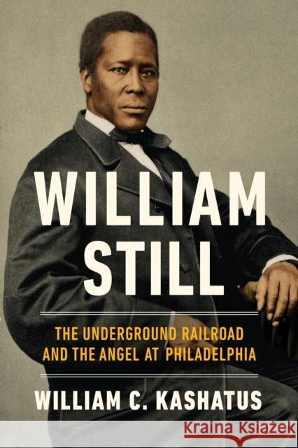 William Still: The Underground Railroad and the Angel at Philadelphia Kashatus, William C. 9780268200398 University of Notre Dame Press