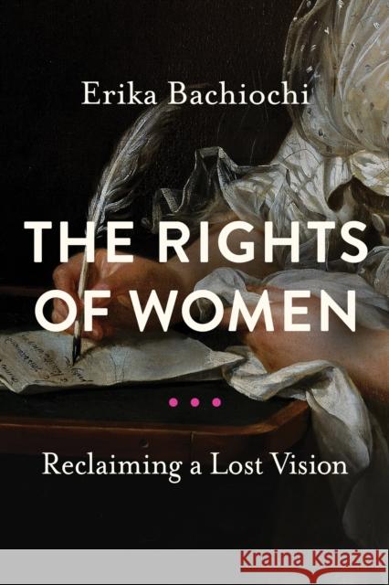 The Rights of Women: Reclaiming a Lost Vision Erika Bachiochi 9780268200817 University of Notre Dame Press
