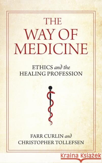 The Way of Medicine: Ethics and the Healing Profession Farr Curlin Christopher Tollefsen 9780268200855 University of Notre Dame Press