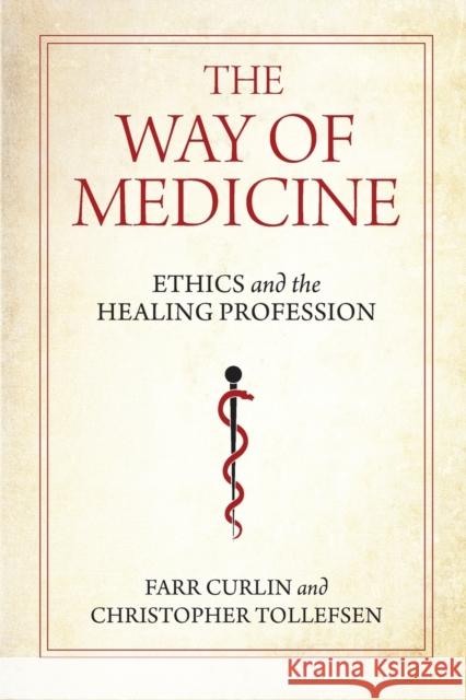 The Way of Medicine: Ethics and the Healing Profession Farr Curlin Christopher Tollefsen 9780268200862