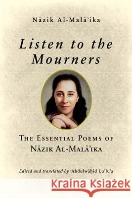 Listen to the Mourners: The Essential Poems of Nāzik Al-Malā'ika Al-Malā'ika, Nāzik 9780268200930 University of Notre Dame Press